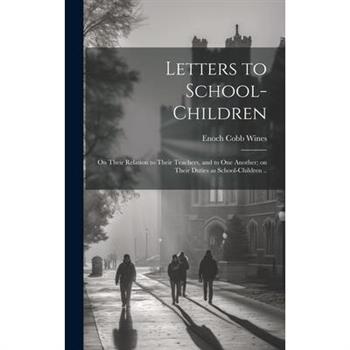 Letters to School-children; on Their Relation to Their Teachers, and to one Another; on Their Duties as School-children ..