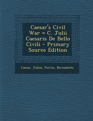 Caesar’s Civil War = C. Julii Caesaris de Bello Civili - Primary Source Edition