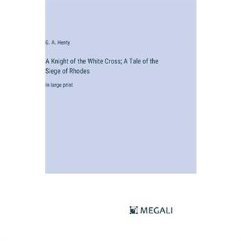 A Knight of the White Cross; A Tale of the Siege of Rhodes