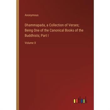 Dhammapada, a Collection of Verses; Being One of the Canonical Books of the Buddhists; Part I