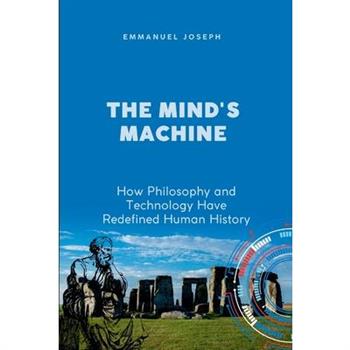 The Mind's Machine, How Philosophy and Technology Have Redefined Human History