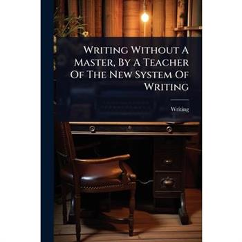 Writing Without A Master, By A Teacher Of The New System Of Writing