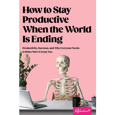 How to Stay Productive When the World Is Ending