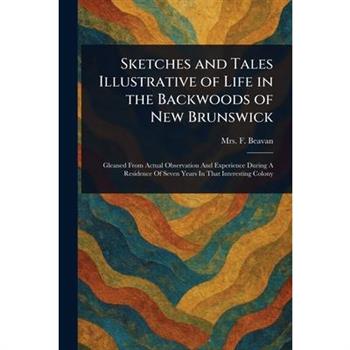 Sketches and Tales Illustrative of Life in the Backwoods of New Brunswick
