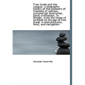 Free Trade and the League, a Biographic History of the Pioneers of Freedom of Opinion, Commercial En
