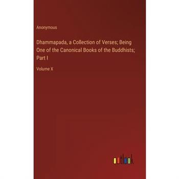 Dhammapada, a Collection of Verses; Being One of the Canonical Books of the Buddhists; Part I