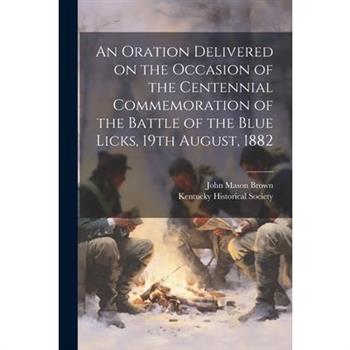 An Oration Delivered on the Occasion of the Centennial Commemoration of the Battle of the Blue Licks, 19th August, 1882