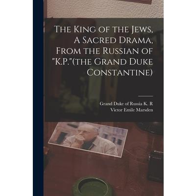 The King of the Jews, A Sacred Drama, From the Russian of "K.P."(the Grand Duke Constantine)