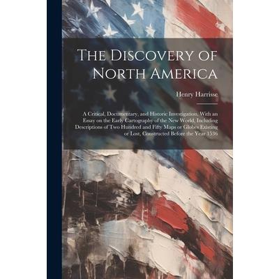 The Discovery of North America; a Critical, Documentary, and Historic Investigation, With an Essay on the Early Cartography of the New World, Including Descriptions of two Hundred and Fifty Maps or Gl