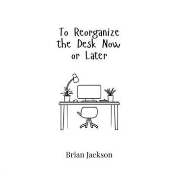 To Reorganize the Desk Now or Later