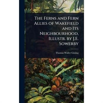 The Ferns and Fern Allies of Wakefield and Its Neighbourhood, Illustr. by J.E. Sowerby