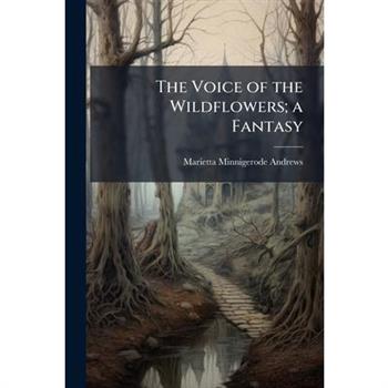 The Voice of the Wildflowers; a Fantasy
