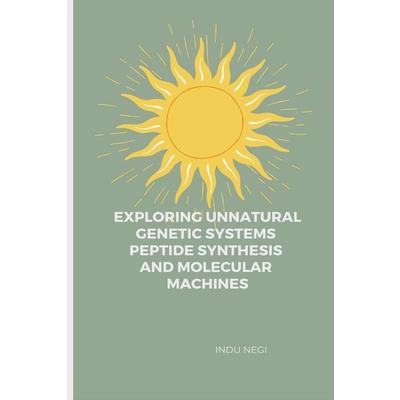 Exploring Unnatural Genetic Systems Peptide Synthesis and Molecular Machines