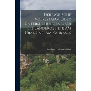 Der Ugrische Volksstamm Oder Untersuchungen ?ber Die L瓣ndergebiete Am Ural Und Am Kaukasus