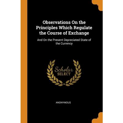 Observations On the Principles Which Regulate the Course of Exchange