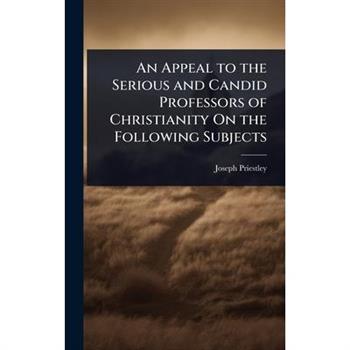 An Appeal to the Serious and Candid Professors of Christianity On the Following Subjects