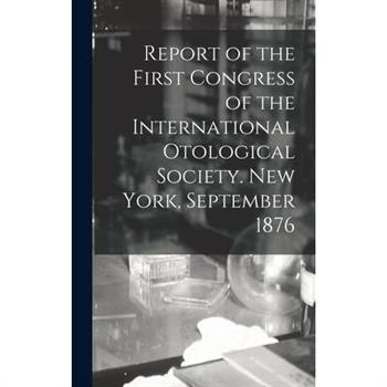 Report of the First Congress of the International Otological Society. New York, September 1876