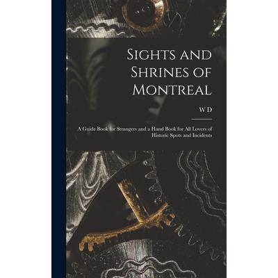 Sights and Shrines of Montreal; a Guide Book for Strangers and a Hand Book for all Lovers of Historic Spots and Incidents