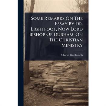 Some Remarks On The Essay By Dr. Lightfoot, Now Lord Bishop Of Durham, On The Christian Ministry