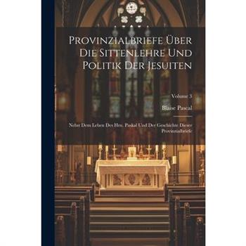 Provinzialbriefe ?ber Die Sittenlehre Und Politik Der Jesuiten