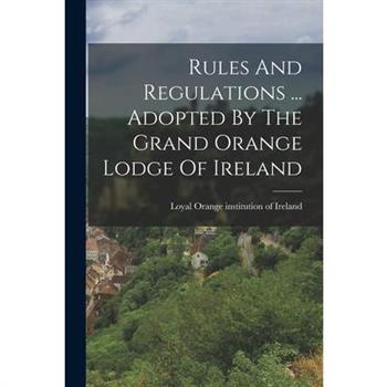 Rules And Regulations ... Adopted By The Grand Orange Lodge Of Ireland