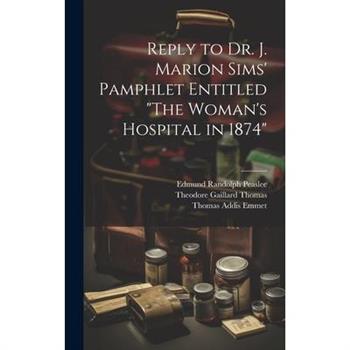 Reply to Dr. J. Marion Sims' Pamphlet Entitled "The Woman's Hospital in 1874"