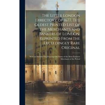 The Little London Directory of 1677. The Oldest Printed List of the Merchants and Bankers of London. Reprinted From the Exceedingly Rare Original; With an Introduction Pointing out Some of the Most Em