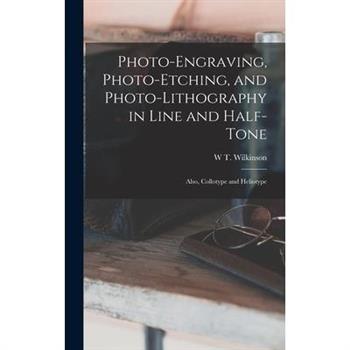 Photo-Engraving, Photo-Etching, and Photo-Lithography in Line and Half-Tone