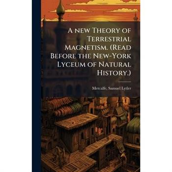 A new Theory of Terrestrial Magnetism. (Read Before the New-York Lyceum of Natural History.)