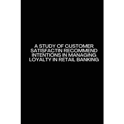 A Study of customer satisfactin recommend intentions in Managing Loyalty in retail banking