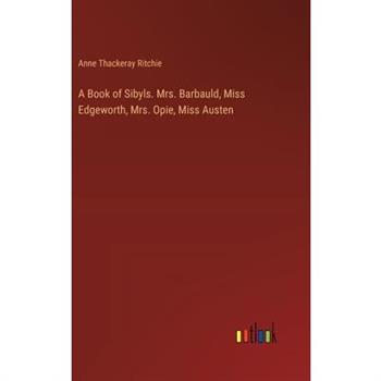 A Book of Sibyls. Mrs. Barbauld, Miss Edgeworth, Mrs. Opie, Miss Austen