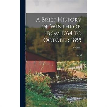 A Brief History of Winthrop, From 1764 to October 1855; Volume 1