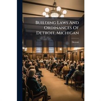 Building Laws And Ordinances Of Detroit, Michigan