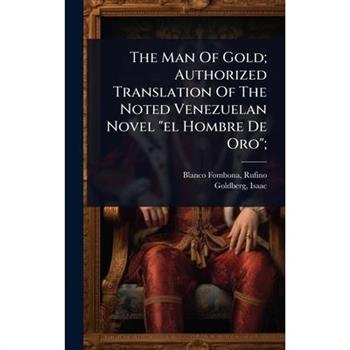 The Man Of Gold; Authorized Translation Of The Noted Venezuelan Novel ”el Hombre De Oro”;