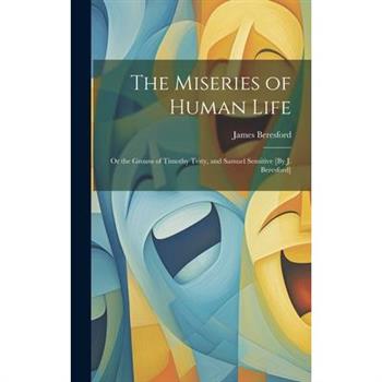 The Miseries of Human Life; Or the Groans of Timothy Testy, and Samuel Sensitive [By J. Beresford]