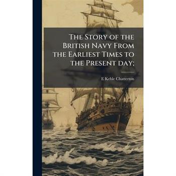 The Story of the British Navy From the Earliest Times to the Present day;