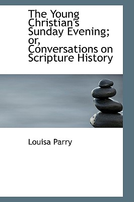 The Young Christian’s Sunday Evening; Or, Conversations on Scripture History