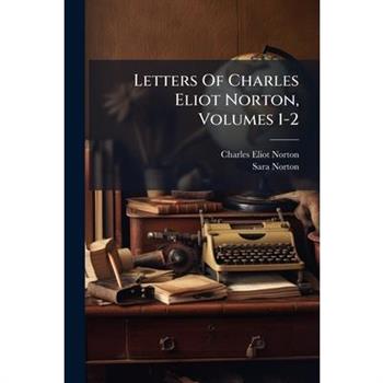 Letters Of Charles Eliot Norton, Volumes 1-2