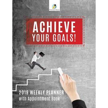 Achieve Your Goals! 2019 Weekly Planner with Appointment Book