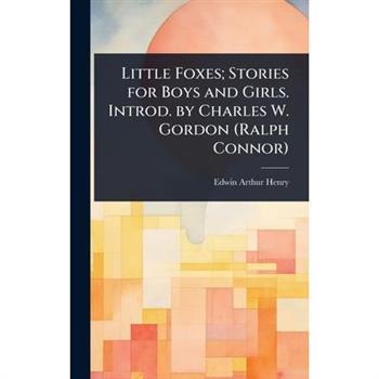 Little Foxes; Stories for Boys and Girls. Introd. by Charles W. Gordon (Ralph Connor)