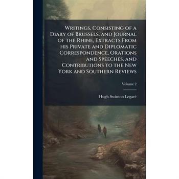 Writings, Consisting of a Diary of Brussels, and Journal of the Rhine, Extracts From his Private and Diplomatic Correspondence, Orations and Speeches, and Contributions to the New York and Southern Re