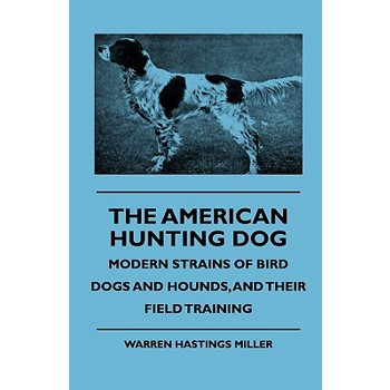 The American Hunting Dog - Modern Strains of Bird Dogs and Hounds, and Their Field Training