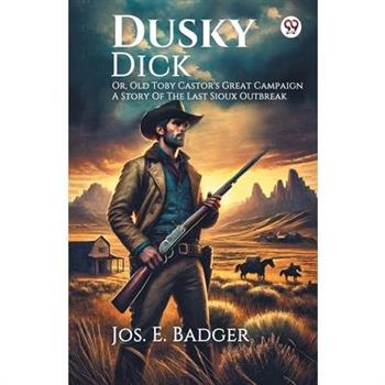 Dusky Dick Or, Old Toby Castor’s Great Campaign A Story Of The Last Sioux Outbreak