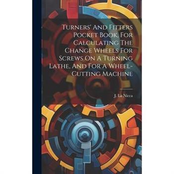 Turners' And Fitters Pocket Book, For Calculating The Change Wheels For Screws On A Turning Lathe, And For A Wheel-cutting Machine