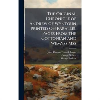 The Original Chronicle of Andrew of Wyntoun Printed On Parallel Pages From the Cottonian and Wemyss Mss