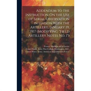 Addendum to the Instruction On the Use of Serial Observation in Liaison With the Artillery, January 19, 1917 (Modifying "Field Artillery Notes No. 1")