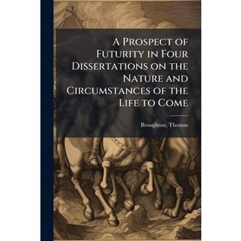 A Prospect of Futurity in Four Dissertations on the Nature and Circumstances of the Life to Come