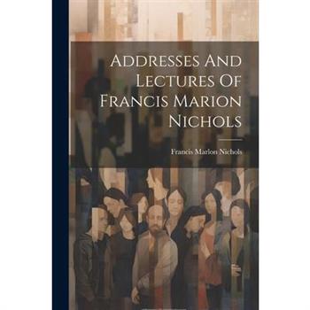 Addresses And Lectures Of Francis Marion Nichols