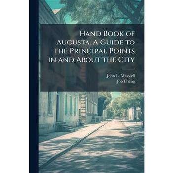 Hand Book of Augusta. A Guide to the Principal Points in and About the City