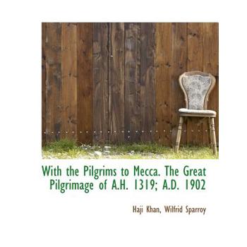 With the Pilgrims to Mecca. the Great Pilgrimage of A.H. 1319; A.D. 1902